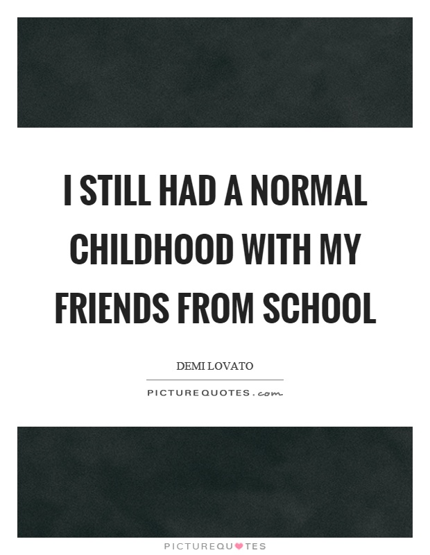 I still had a normal childhood with my friends from school Picture Quote #1