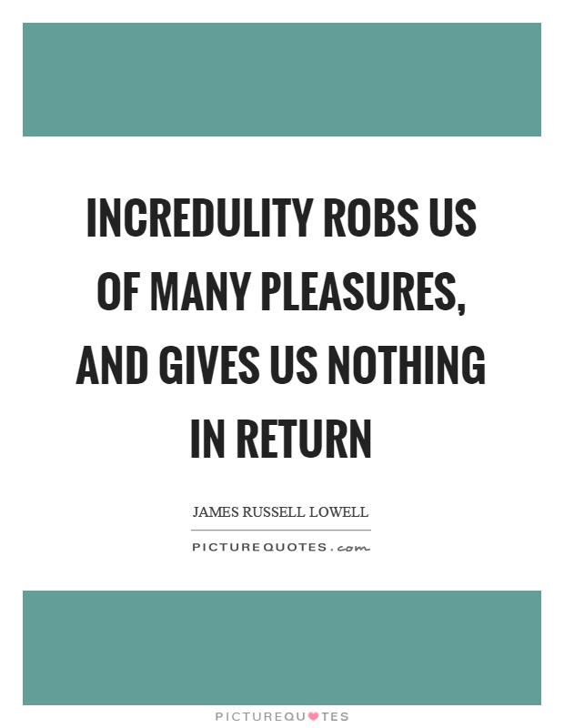 Incredulity robs us of many pleasures, and gives us nothing in return Picture Quote #1