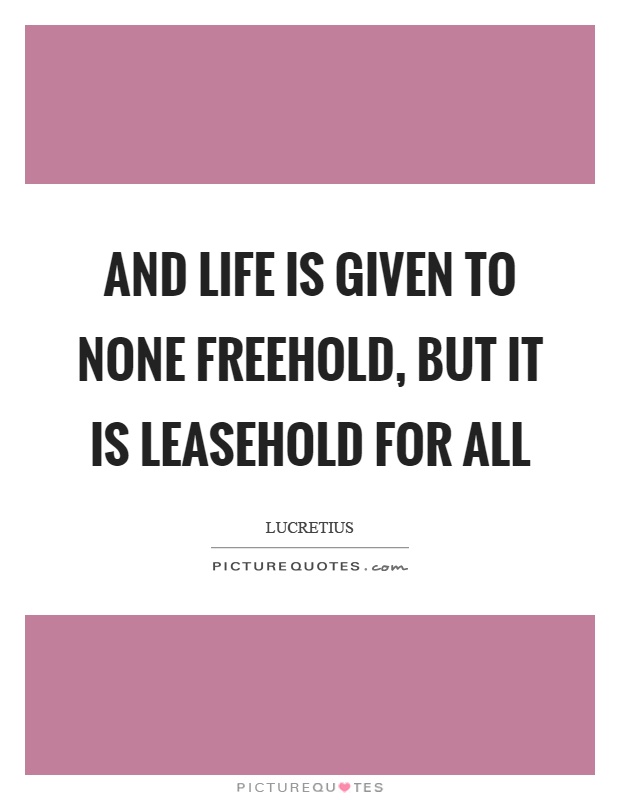 And life is given to none freehold, but it is leasehold for all Picture Quote #1