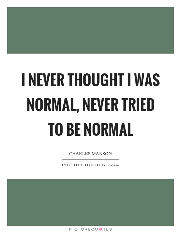 I never thought I was normal, never tried to be normal Picture Quote #1