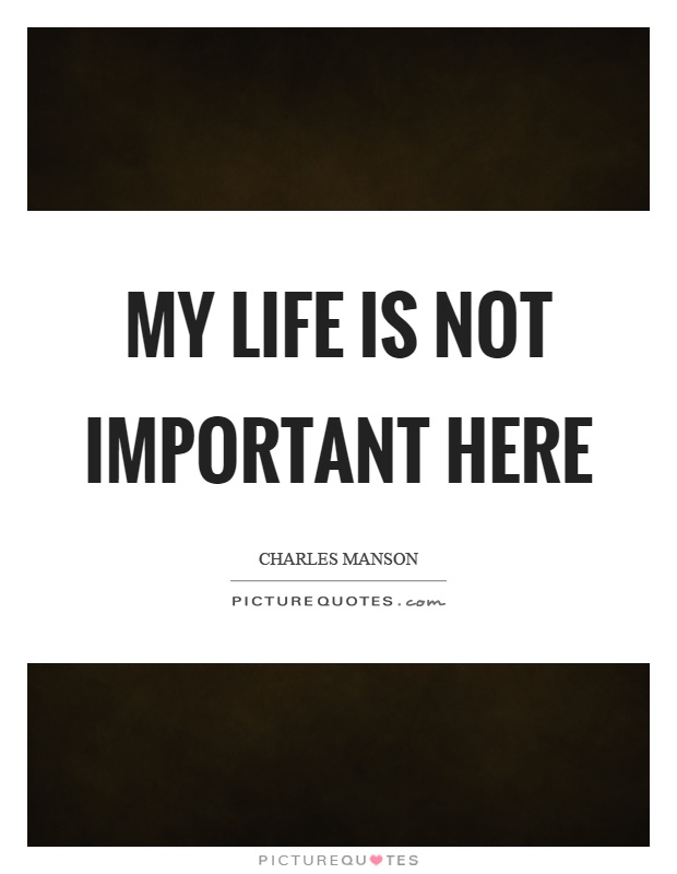 My life is not important here Picture Quote #1