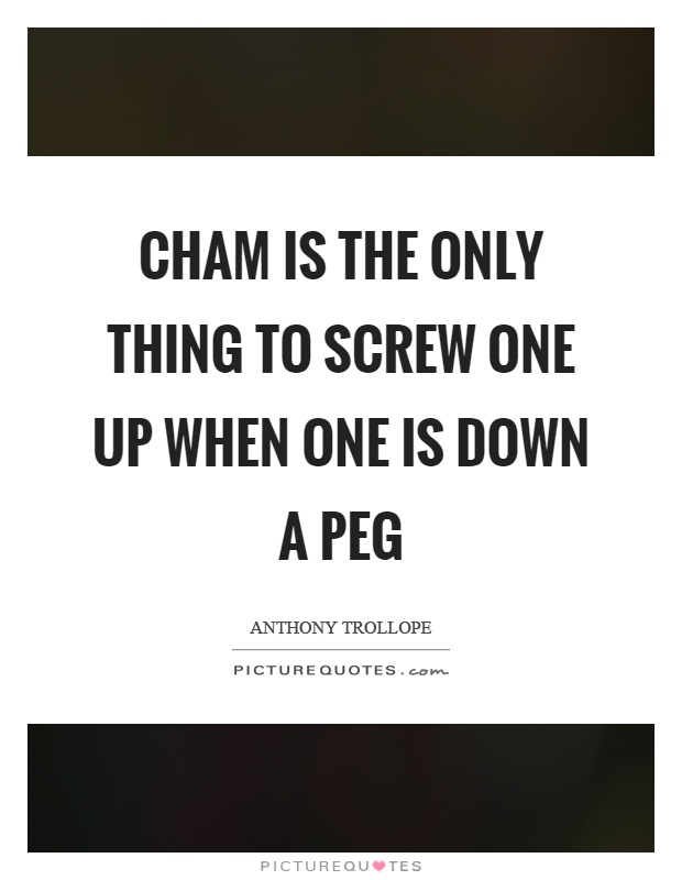 Cham is the only thing to screw one up when one is down a peg Picture Quote #1