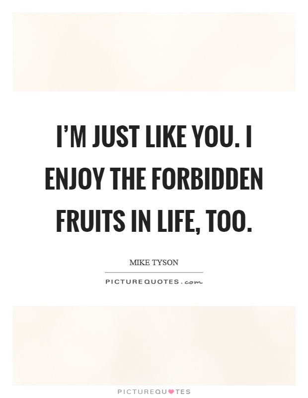I’m just like you. I enjoy the forbidden fruits in life, too Picture Quote #1