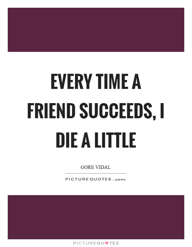 Every time a friend succeeds, I die a little Picture Quote #1