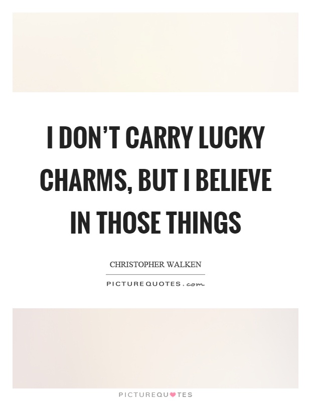 I don’t carry lucky charms, but I believe in those things Picture Quote #1