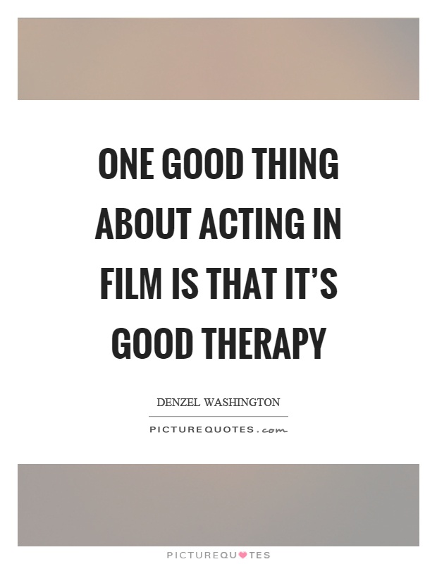 One good thing about acting in film is that it’s good therapy Picture Quote #1