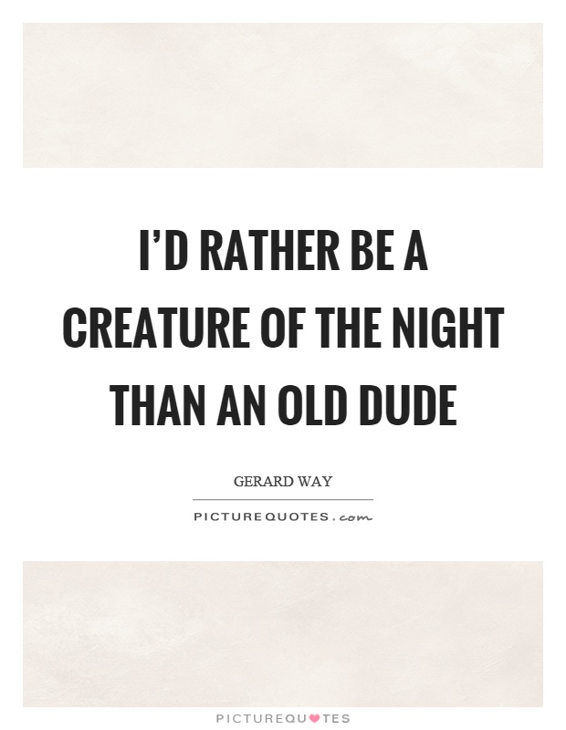 I’d rather be a creature of the night than an old dude Picture Quote #1