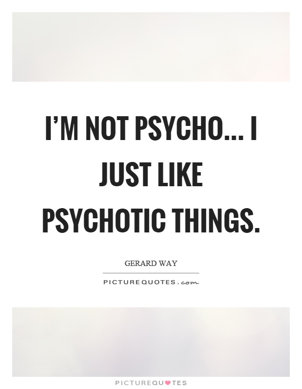 I’m not psycho... I just like psychotic things Picture Quote #1