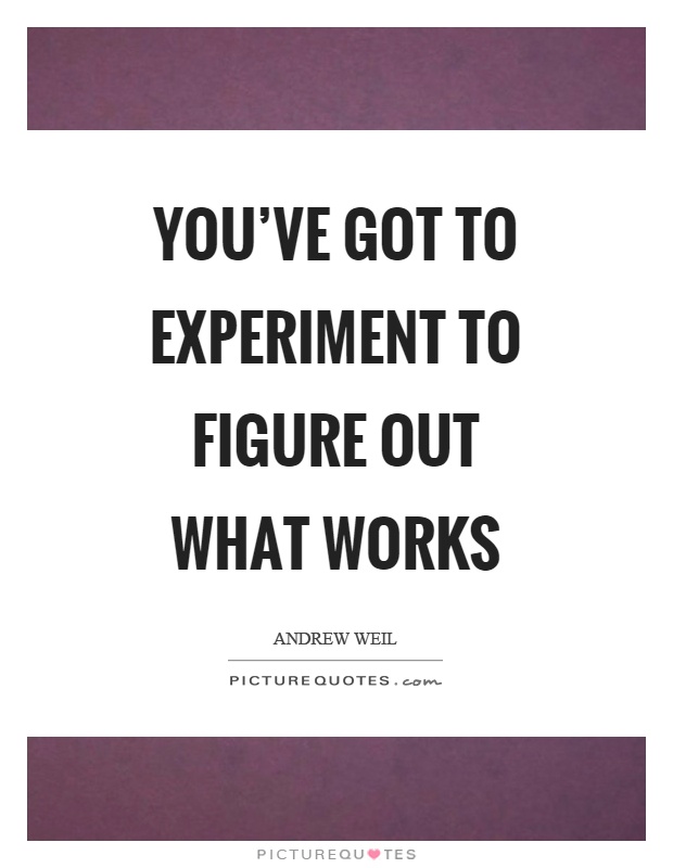 You’ve got to experiment to figure out what works Picture Quote #1