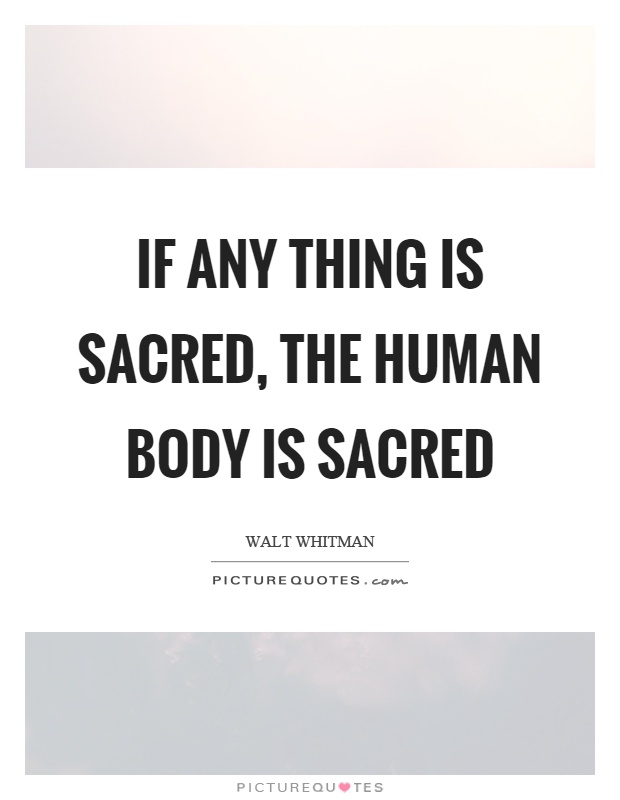 If any thing is sacred, the human body is sacred Picture Quote #1