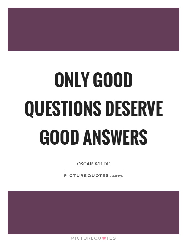 Only good questions deserve good answers Picture Quote #1