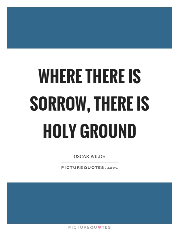 Where there is sorrow, there is holy ground Picture Quote #1