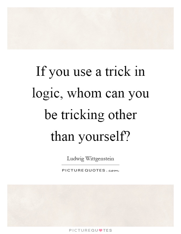 If you use a trick in logic, whom can you be tricking other than yourself? Picture Quote #1