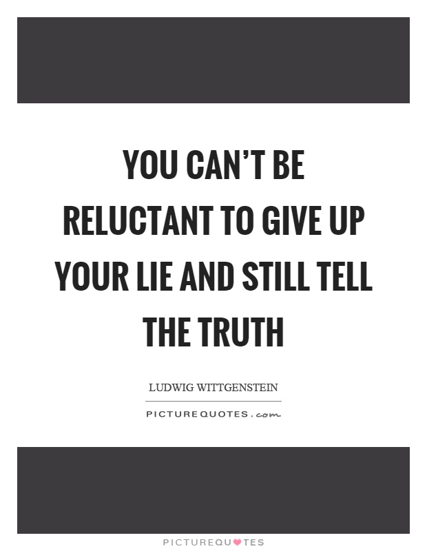 You can’t be reluctant to give up your lie and still tell the truth Picture Quote #1