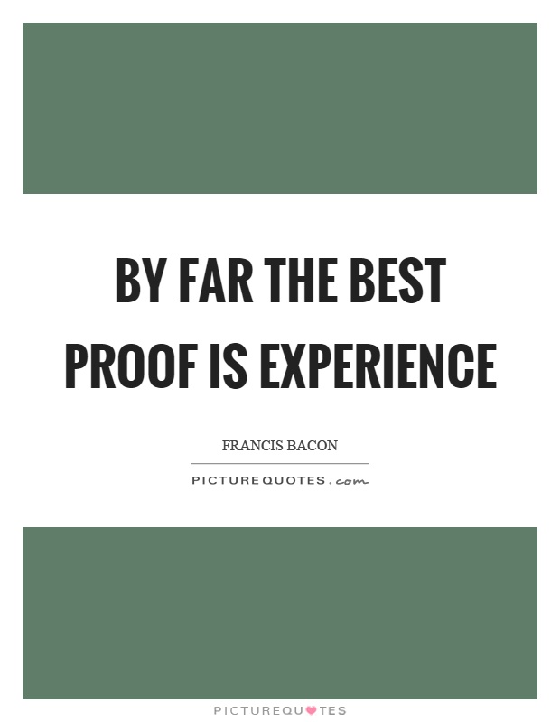 By far the best proof is experience Picture Quote #1