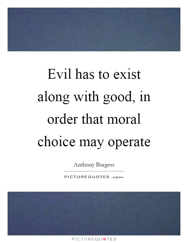 Evil has to exist along with good, in order that moral choice may operate Picture Quote #1