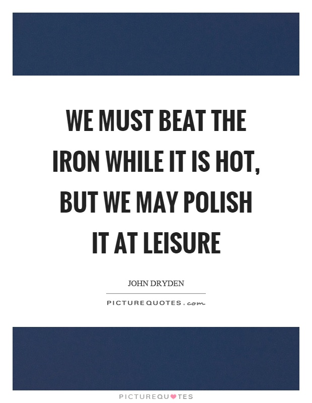 We must beat the iron while it is hot, but we may polish it at leisure Picture Quote #1