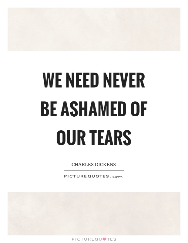 We need never be ashamed of our tears Picture Quote #1