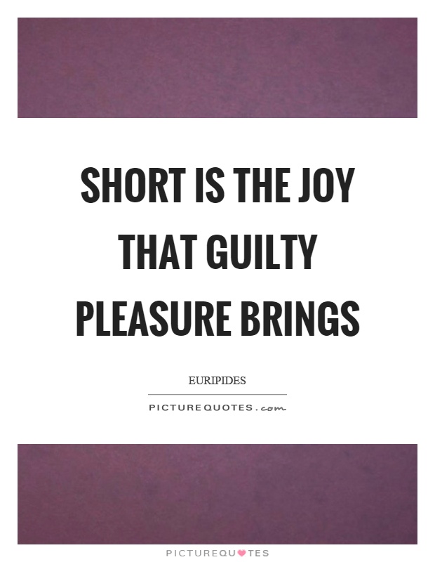 Short Is The Joy That Guilty Pleasure Brings Picture Quotes