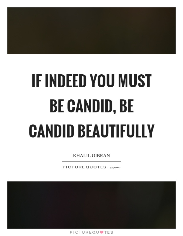 If indeed you must be candid, be candid beautifully Picture Quote #1
