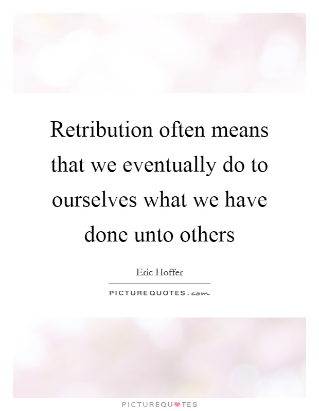 Retribution often means that we eventually do to ourselves what we have done unto others Picture Quote #1