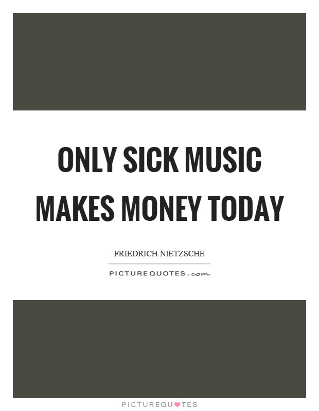 Only sick music makes money today Picture Quote #1