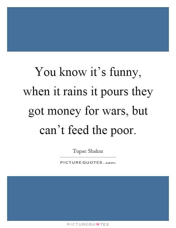 You know it's funny, when it rains it pours they got money for... | Picture  Quotes