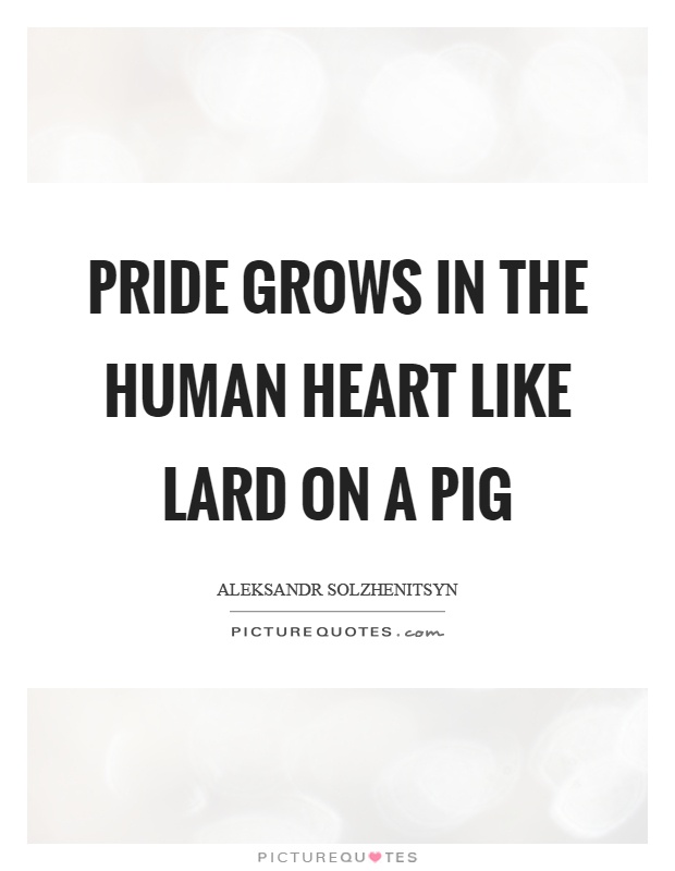 Pride grows in the human heart like lard on a pig Picture Quote #1
