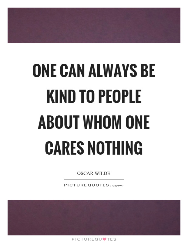 One can always be kind to people about whom one cares nothing Picture Quote #1