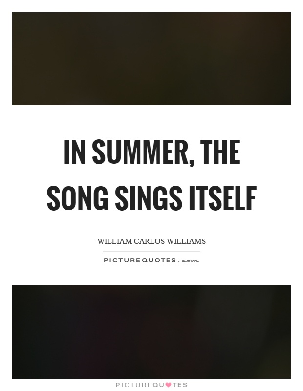 In summer, the song sings itself Picture Quote #1