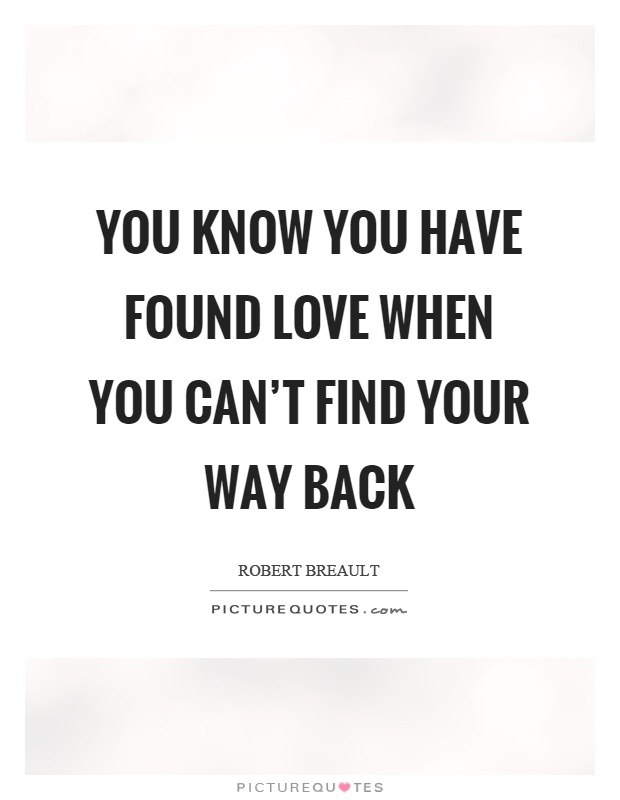 You know you have found love when you can’t find your way back Picture Quote #1