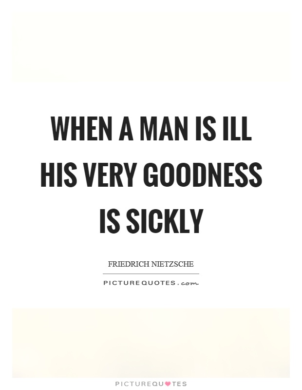 When a man is ill his very goodness is sickly Picture Quote #1