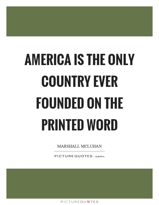 America is the only country ever founded on the printed word Picture Quote #1
