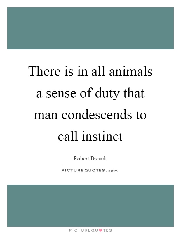 There is in all animals a sense of duty that man condescends to call instinct Picture Quote #1