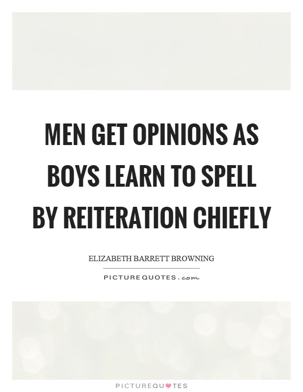 Men get opinions as boys learn to spell by reiteration chiefly Picture Quote #1