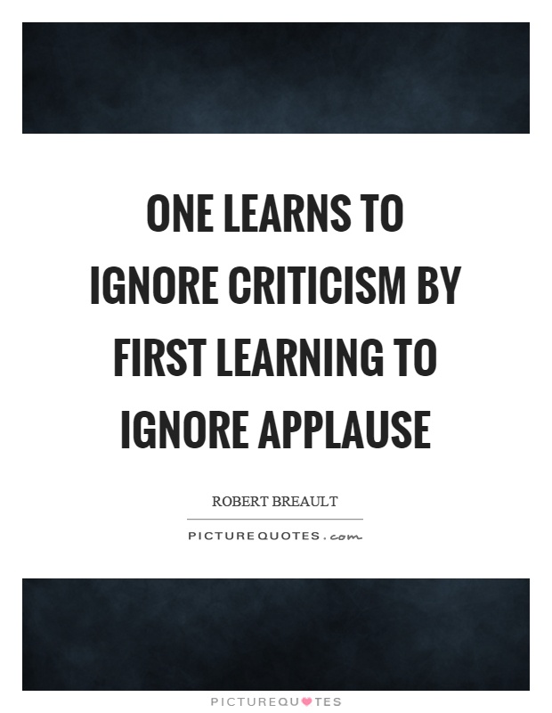 One learns to ignore criticism by first learning to ignore applause Picture Quote #1