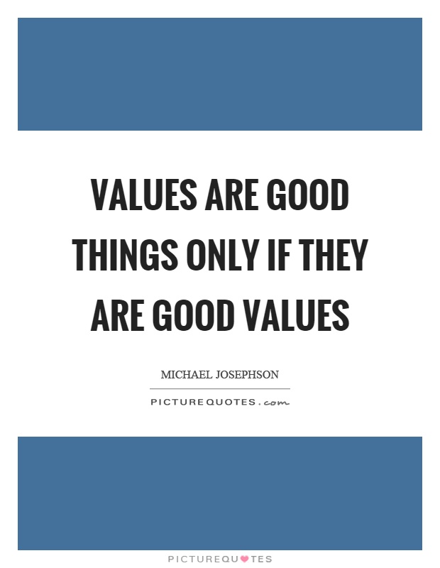 Values are good things only if they are good values Picture Quote #1