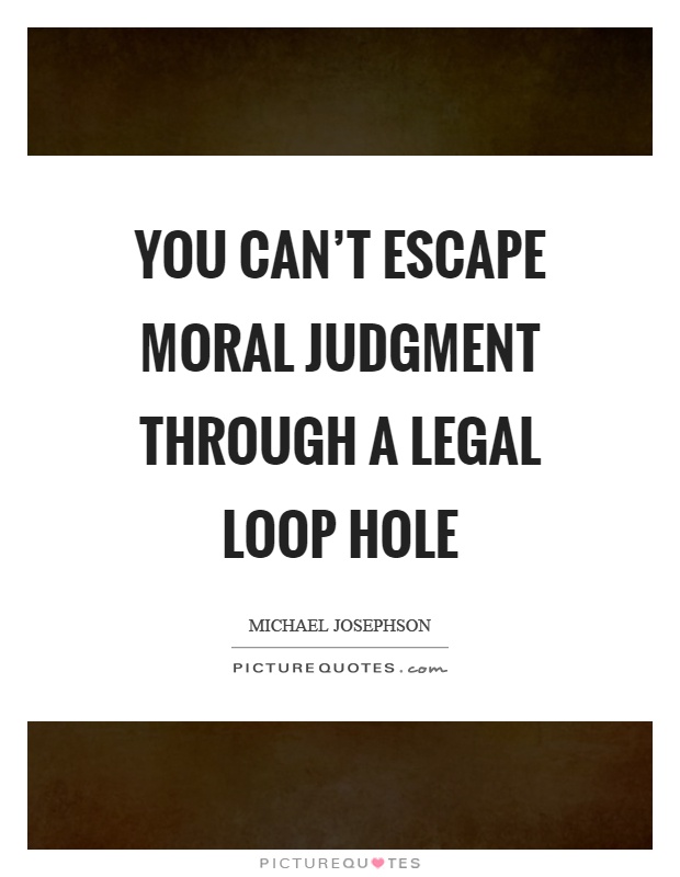 You can’t escape moral judgment through a legal loop hole Picture Quote #1