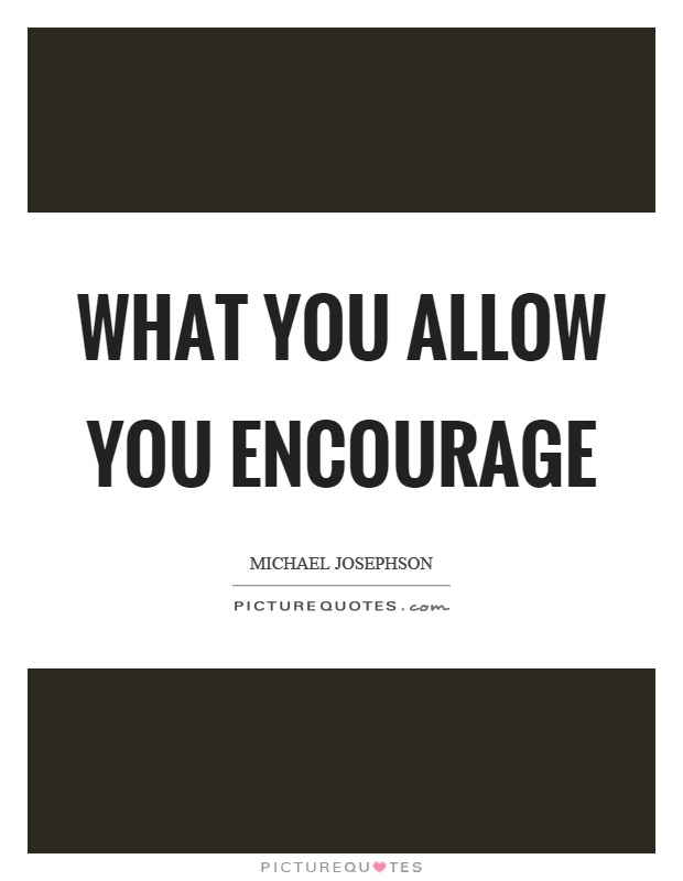 What you allow you encourage Picture Quote #1