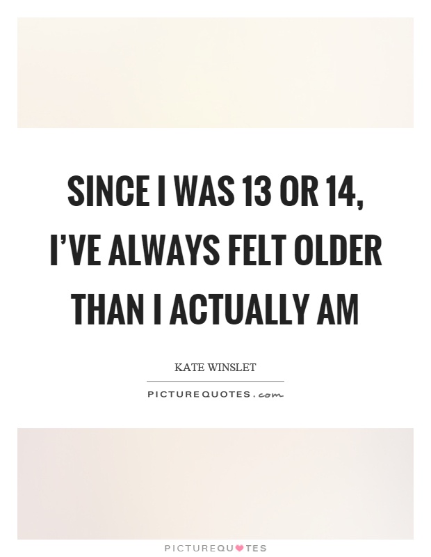 Since I was 13 or 14, I’ve always felt older than I actually am Picture Quote #1