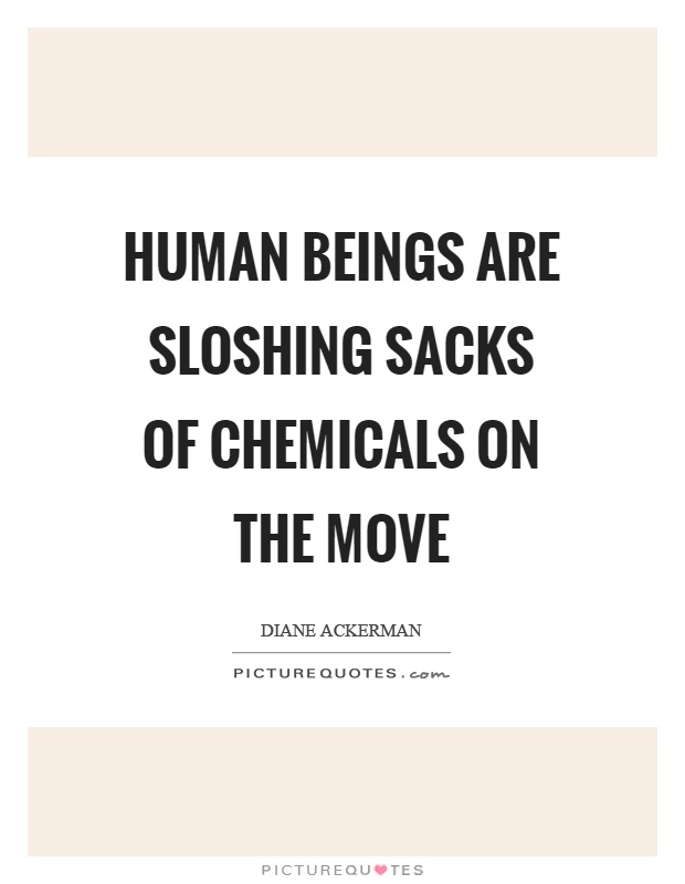 Human beings are sloshing sacks of chemicals on the move Picture Quote #1