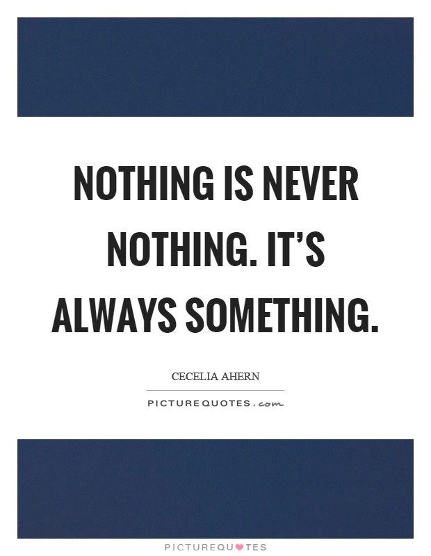 Nothing is never nothing. It's always something Picture Quote #1
