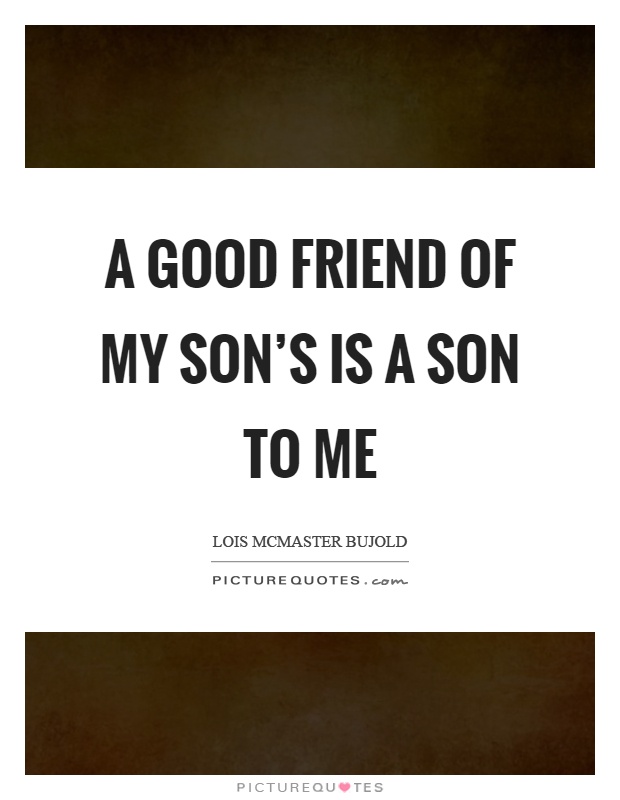 A good friend of my son’s is a son to me Picture Quote #1