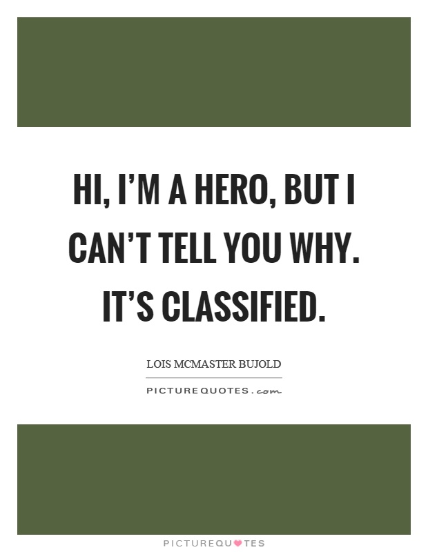 Hi, I’m a hero, but I can’t tell you why. It’s classified Picture Quote #1
