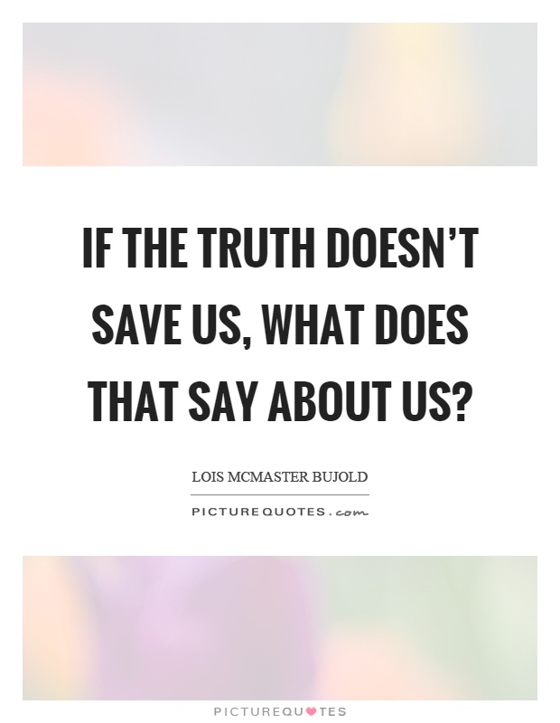 If the truth doesn’t save us, what does that say about us? Picture Quote #1