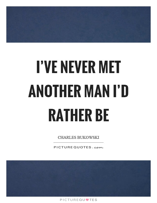I’ve never met another man I’d rather be Picture Quote #1