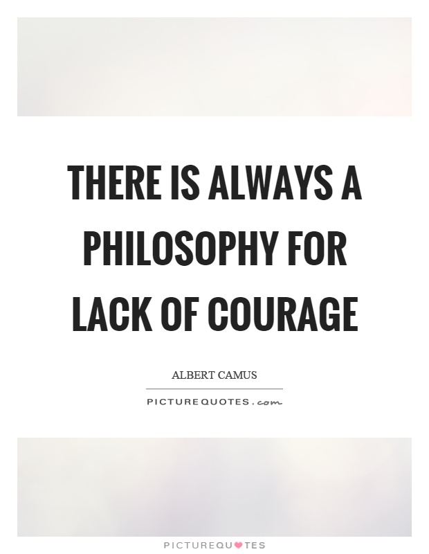There is always a philosophy for lack of courage Picture Quote #1