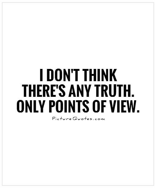 I don't think there's any truth. Only points of view Picture Quote #1