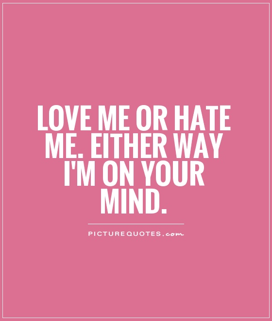 Love me or hate me. Either way I'm on your mind Picture Quote #1