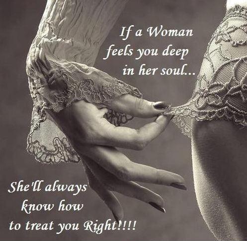 If a woman feels you deep in her soul, she'll always know how to treat you right Picture Quote #1